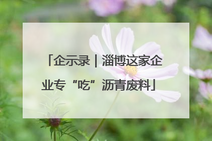 企示录｜淄博这家企业专“吃”沥青废料