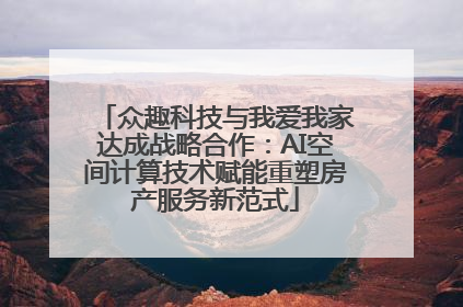 众趣科技与我爱我家达成战略合作：AI空间计算技术赋能重塑房产服务新范式