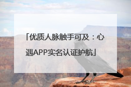 优质人脉触手可及：心遇APP实名认证护航