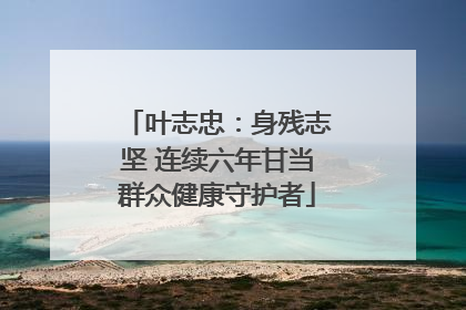 叶志忠：身残志坚 连续六年甘当群众健康守护者