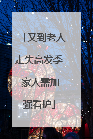 又到老人走失高发季 家人需加强看护