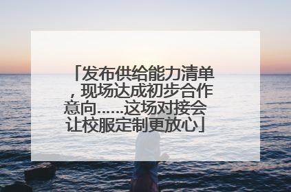 发布供给能力清单，现场达成初步合作意向……这场对接会让校服定制更放心