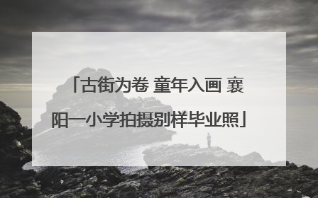 古街为卷 童年入画 襄阳一小学拍摄别样毕业照