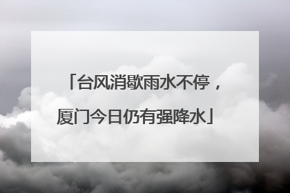 台风消歇雨水不停，厦门今日仍有强降水