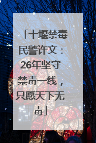 十堰禁毒民警许文：26年坚守禁毒一线，只愿天下无毒