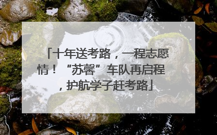 十年送考路，一程志愿情！“苏馨”车队再启程，护航学子赶考路