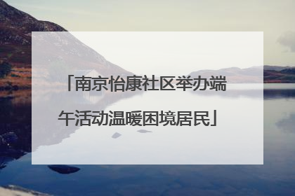 南京怡康社区举办端午活动温暖困境居民