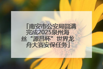 南安市公安局圆满完成2025泉州海丝“源昌杯”世界龙舟大赛安保任务