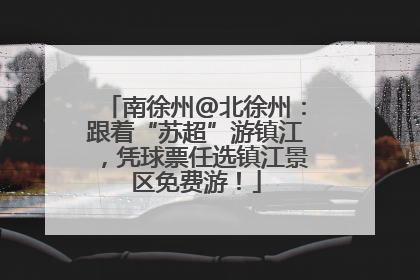 南徐州@北徐州：跟着“苏超”游镇江，凭球票任选镇江景区免费游！