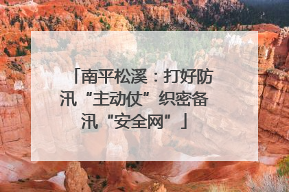 南平松溪：打好防汛“主动仗”织密备汛“安全网”