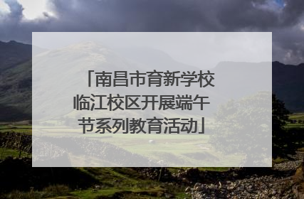 南昌市育新学校临江校区开展端午节系列教育活动