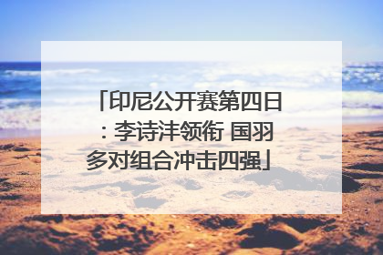 印尼公开赛第四日：李诗沣领衔 国羽多对组合冲击四强