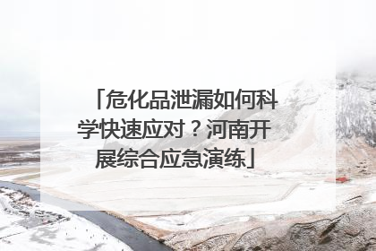 危化品泄漏如何科学快速应对？河南开展综合应急演练