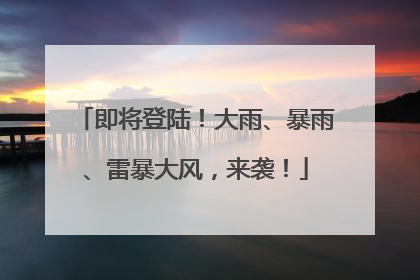 即将登陆！大雨、暴雨、雷暴大风，来袭！