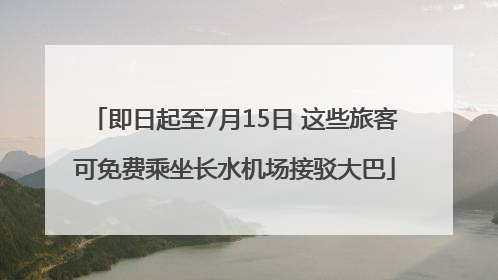 即日起至7月15日 这些旅客可免费乘坐长水机场接驳大巴