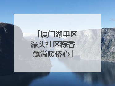 厦门湖里区濠头社区粽香飘溢暖侨心
