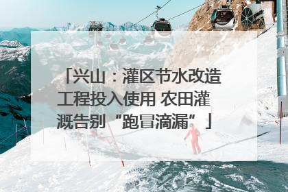兴山：灌区节水改造工程投入使用 农田灌溉告别“跑冒滴漏”