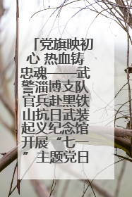 党旗映初心 热血铸忠魂——武警淄博支队官兵赴黑铁山抗日武装起义纪念馆开展“七一”主题党日活动