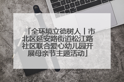 全环境立德树人丨市北区延安路街道松江路社区联合爱心幼儿园开展母亲节主题活动