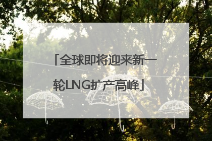 全球即将迎来新一轮LNG扩产高峰