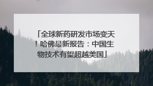 全球新药研发市场变天！哈佛最新报告：中国生物技术有望超越美国