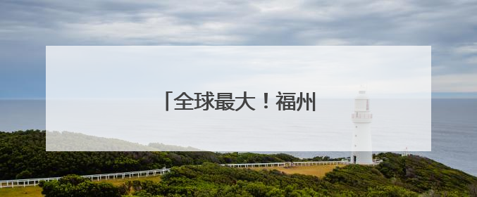 全球最大！福州造再次“出圈”