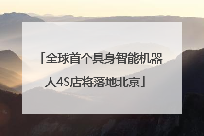 全球首个具身智能机器人4S店将落地北京