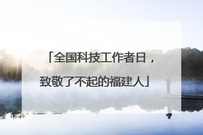 全国科技工作者日，致敬了不起的福建人