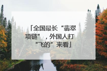 全国最长“翡翠项链”，外国人打“飞的”来看