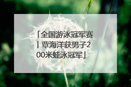 全国游泳冠军赛丨覃海洋获男子200米蛙泳冠军