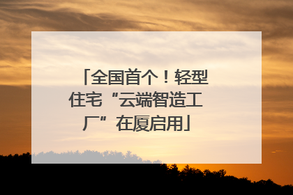 全国首个！轻型住宅“云端智造工厂”在厦启用
