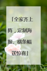 全家齐上阵，定制海报、横条幅送惊喜