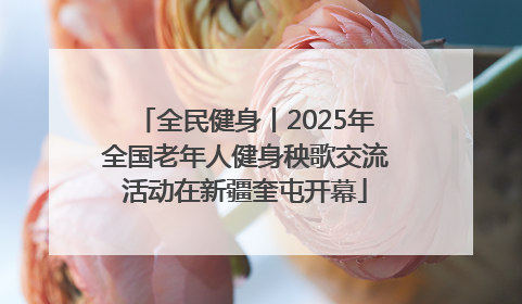 全民健身丨2025年全国老年人健身秧歌交流活动在新疆奎屯开幕