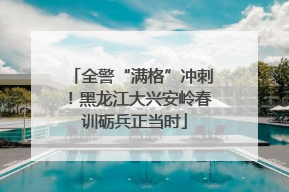 全警“满格”冲刺！黑龙江大兴安岭春训砺兵正当时