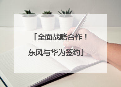 全面战略合作！东风与华为签约