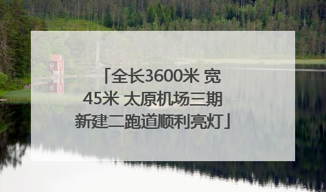 全长3600米 宽45米 太原机场三期新建二跑道顺利亮灯
