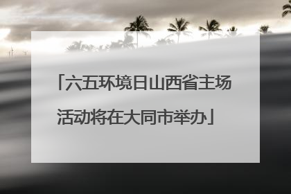六五环境日山西省主场活动将在大同市举办