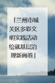 兰州市城关区多彩文明实践活动绘就基层治理新画卷