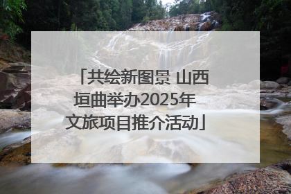 共绘新图景 山西垣曲举办2025年文旅项目推介活动
