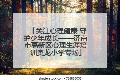 关注心理健康 守护少年成长——济南市高新区心理生涯培训奥龙小学专场
