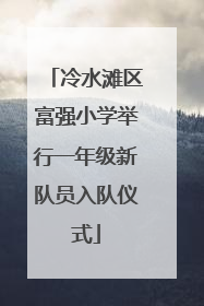 冷水滩区富强小学举行一年级新队员入队仪式