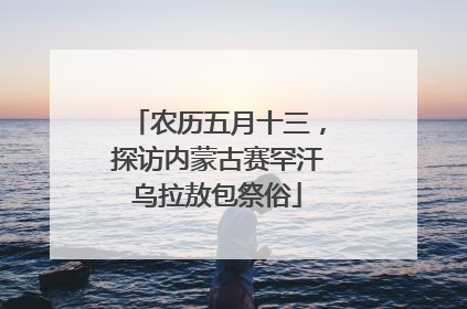 农历五月十三，探访内蒙古赛罕汗乌拉敖包祭俗