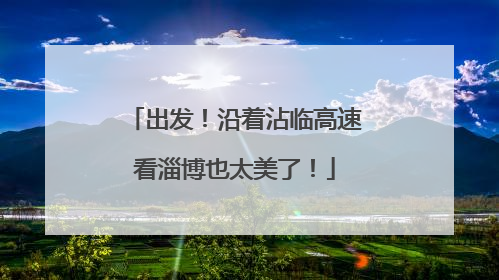 出发！沿着沾临高速看淄博也太美了！