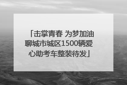 击掌青春 为梦加油 聊城市城区1500辆爱心助考车整装待发
