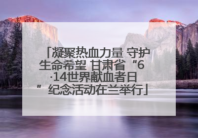凝聚热血力量 守护生命希望 甘肃省“6 ·14世界献血者日”纪念活动在兰举行