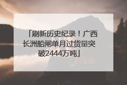刷新历史纪录！广西长洲船闸单月过货量突破2444万吨