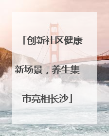 创新社区健康新场景，养生集市亮相长沙