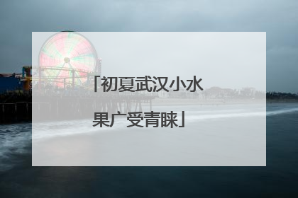 初夏武汉小水果广受青睐