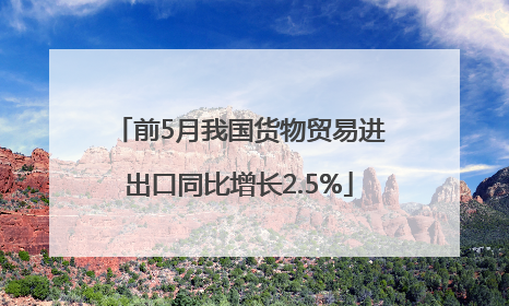 前5月我国货物贸易进出口同比增长2.5%