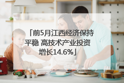 前5月江西经济保持平稳 高技术产业投资增长14.6%
